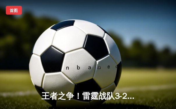 王者之争！雷霆战队3-2逆转风暴夺得《征途》全国电竞邀请赛总冠军