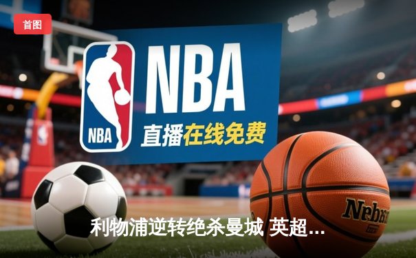 利物浦逆转绝杀曼城 英超争冠悬念再起