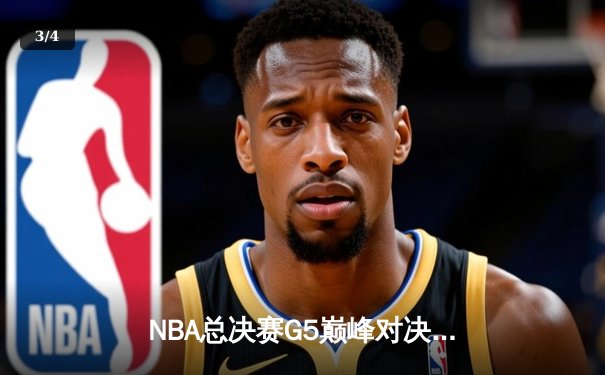 NBA总决赛G5巅峰对决：勇士逆转凯尔特人夺赛点，库里狂砍43分创纪录 - 3