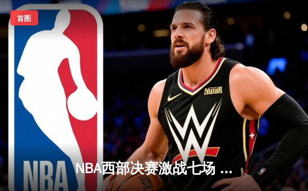 NBA西部决赛激战七场 勇士逆转晋级总决赛