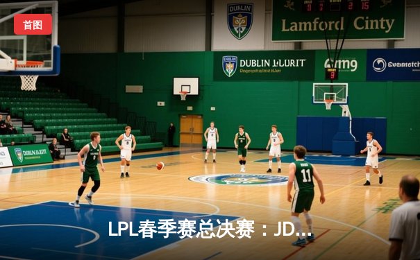 LPL春季赛总决赛：JDG让二追三惊天逆转夺冠，Knight斩获FMVP