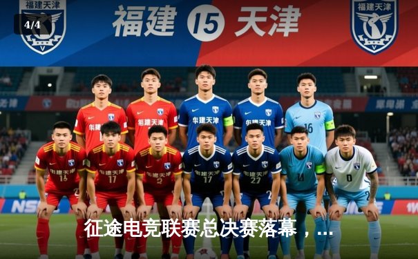 征途电竞联赛总决赛落幕，星辰战队3:2险胜荣耀之师斩获冠军 - 4