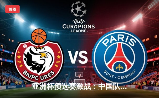 亚洲杯预选赛激战：中国队逆转取胜，武磊梅开二度立头功