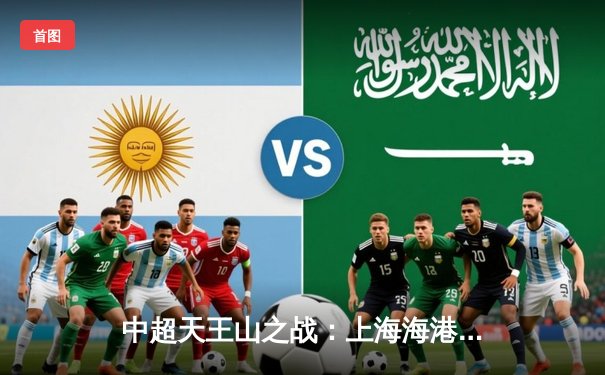 中超天王山之战：上海海港3-2绝杀山东泰山，武磊双响领跑射手榜