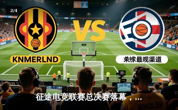 征途电竞联赛总决赛落幕，星辰战队3:2逆转夺冠创收视纪录 - 2