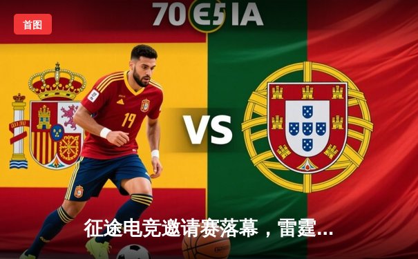 征途电竞邀请赛落幕，雷霆战队3:2逆转夺冠创历史